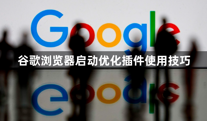 谷歌浏览器启动优化插件使用技巧1