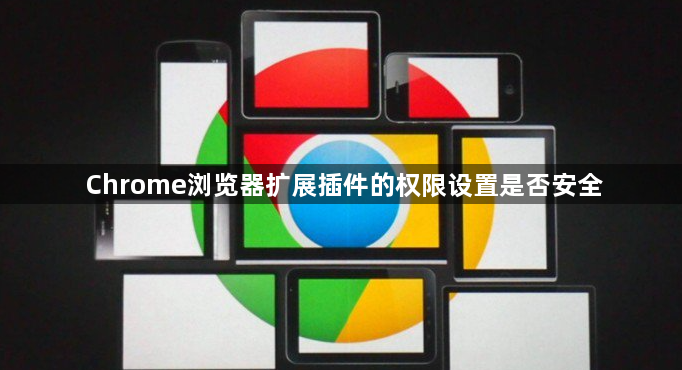 Chrome浏览器扩展插件的权限设置是否安全1