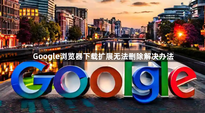 Google浏览器下载扩展无法删除解决办法1