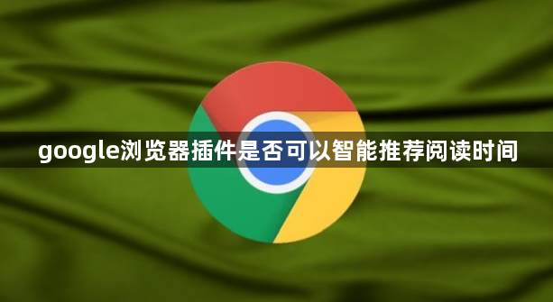 google浏览器插件是否可以智能推荐阅读时间1