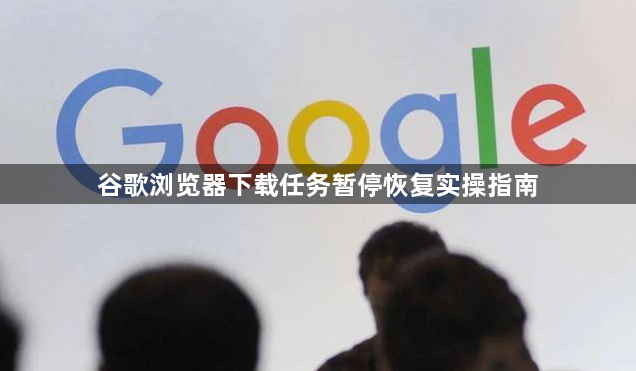 谷歌浏览器下载任务暂停恢复实操指南1