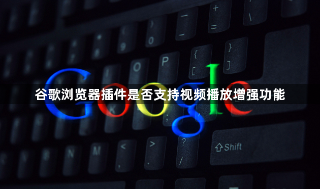 谷歌浏览器插件是否支持视频播放增强功能1