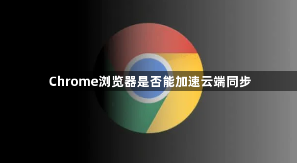 Chrome浏览器是否能加速云端同步1