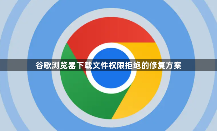 谷歌浏览器下载文件权限拒绝的修复方案1