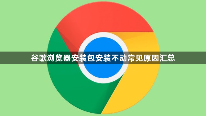 谷歌浏览器安装包安装不动常见原因汇总1