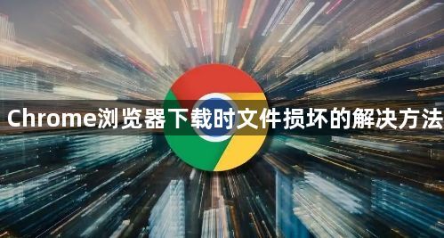 Chrome浏览器下载时文件损坏的解决方法1