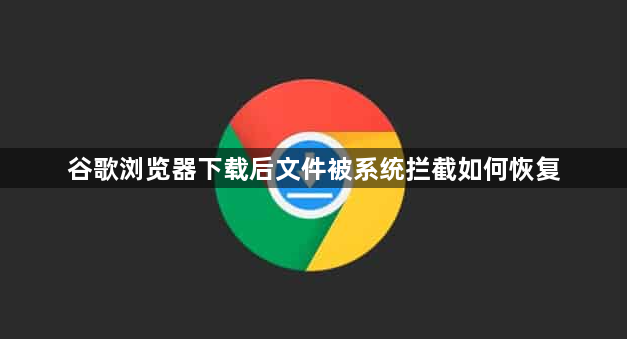 谷歌浏览器下载后文件被系统拦截如何恢复1
