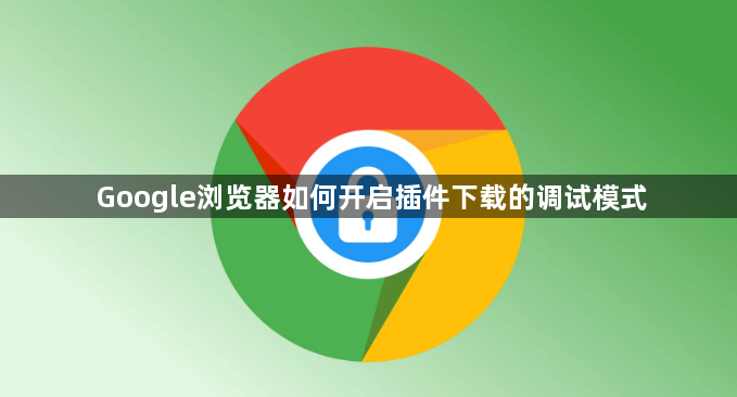 Google浏览器如何开启插件下载的调试模式1