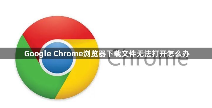 Google Chrome浏览器下载文件无法打开怎么办1