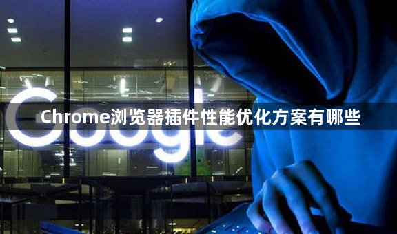 Chrome浏览器插件性能优化方案有哪些1