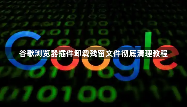 谷歌浏览器插件卸载残留文件彻底清理教程1