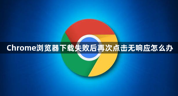 Chrome浏览器下载失败后再次点击无响应怎么办1