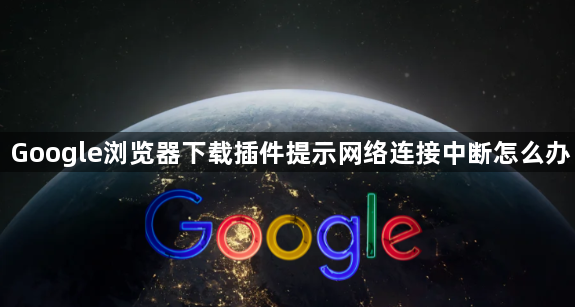 Google浏览器下载插件提示网络连接中断怎么办1