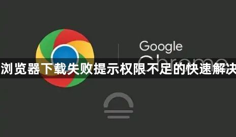 Chrome浏览器下载失败提示权限不足的快速解决方案介绍1