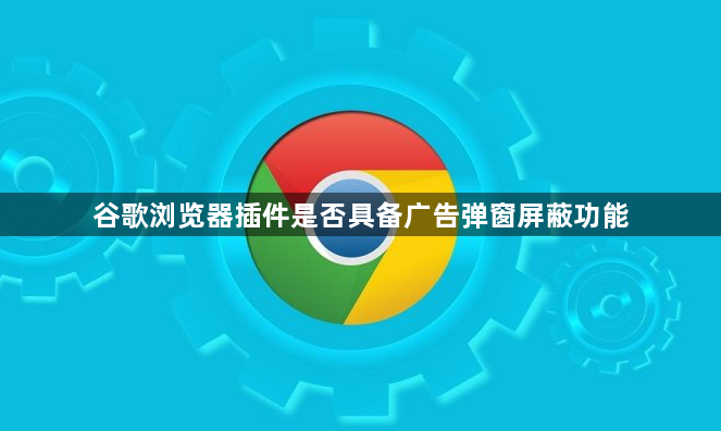 谷歌浏览器插件是否具备广告弹窗屏蔽功能1