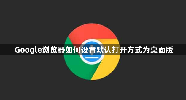Google浏览器如何设置默认打开方式为桌面版1