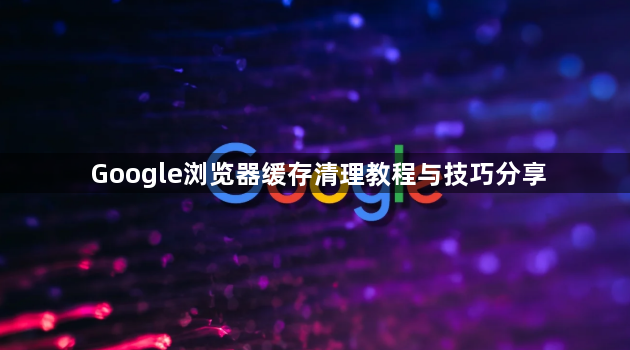 Google浏览器缓存清理教程与技巧分享1