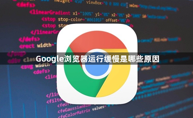 Google浏览器运行缓慢是哪些原因1