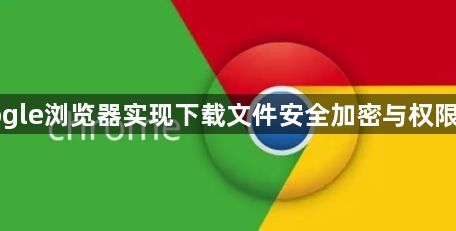 Google浏览器实现下载文件安全加密与权限控制1