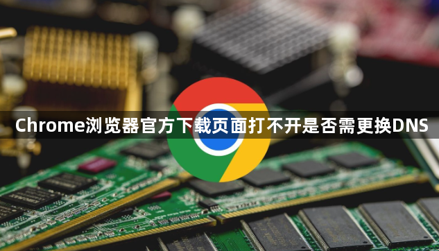 Chrome浏览器官方下载页面打不开是否需更换DNS1