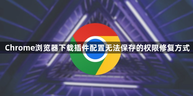 Chrome浏览器下载插件配置无法保存的权限修复方式1