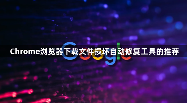 Chrome浏览器下载文件损坏自动修复工具的推荐1