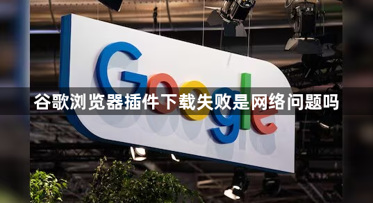 谷歌浏览器插件下载失败是网络问题吗1