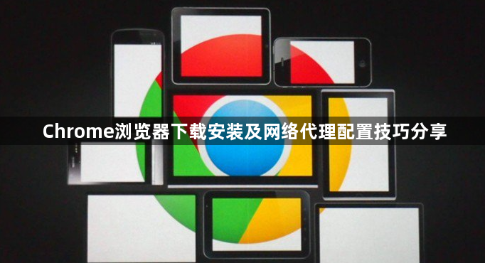 Chrome浏览器下载安装及网络代理配置技巧分享1