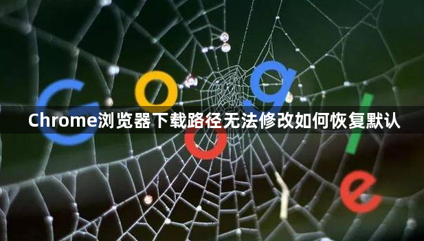Chrome浏览器下载路径无法修改如何恢复默认1