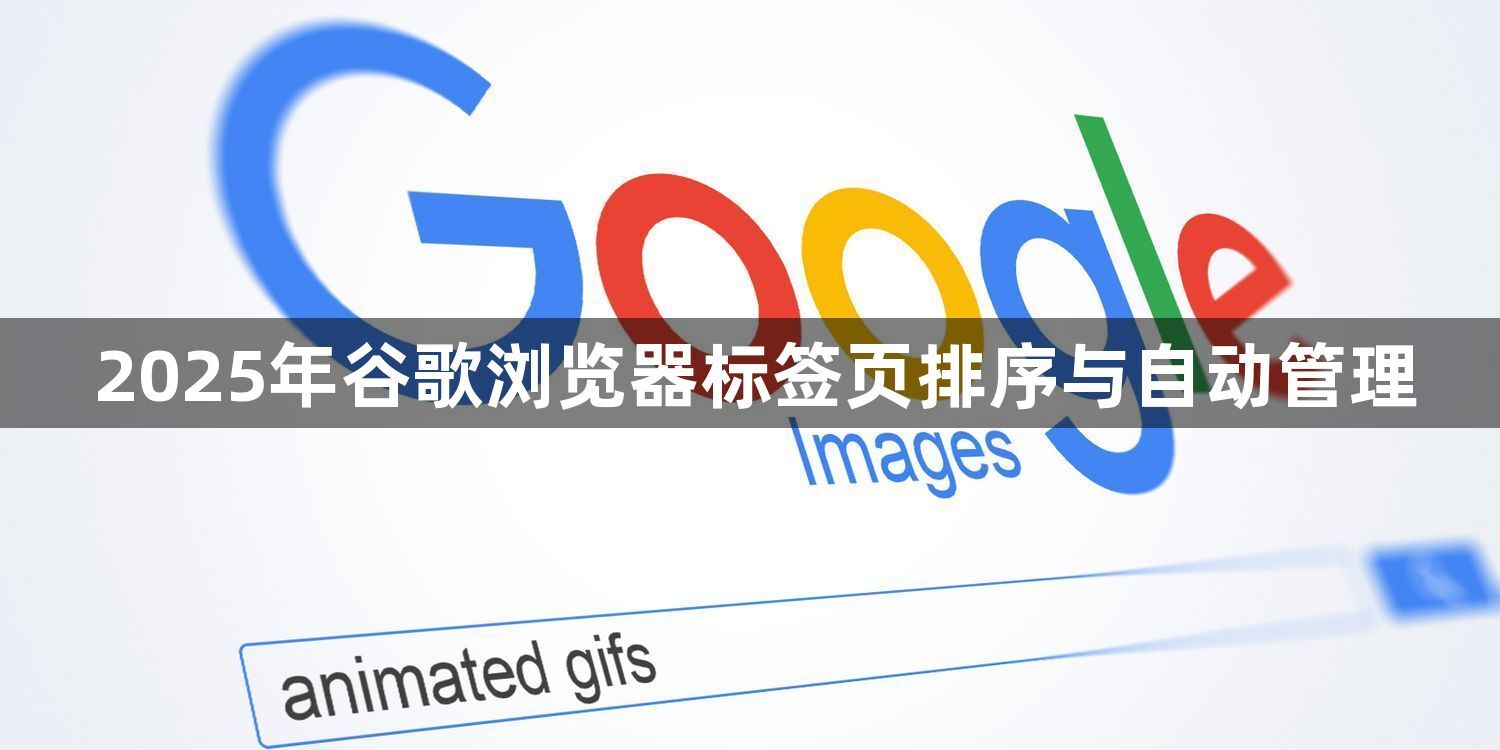2025年谷歌浏览器标签页排序与自动管理1