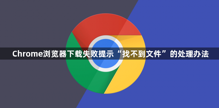 Chrome浏览器下载失败提示“找不到文件”的处理办法1