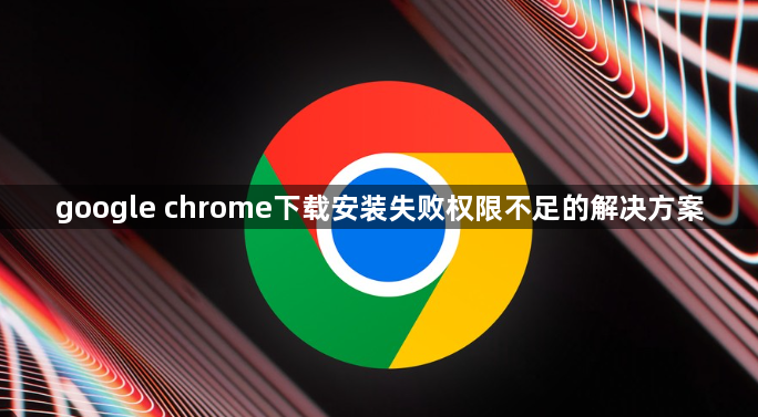 google chrome下载安装失败权限不足的解决方案1