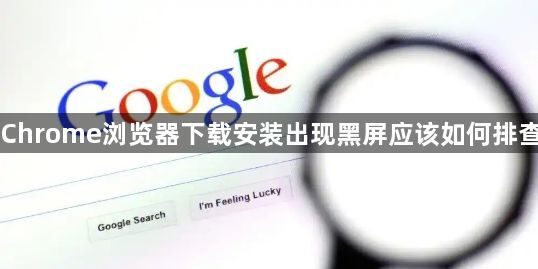 Chrome浏览器下载安装出现黑屏应该如何排查1