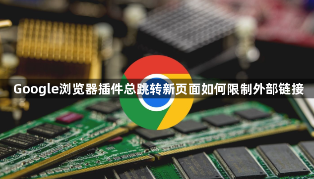 Google浏览器插件总跳转新页面如何限制外部链接1