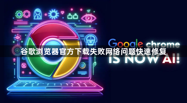 谷歌浏览器官方下载失败网络问题快速修复1
