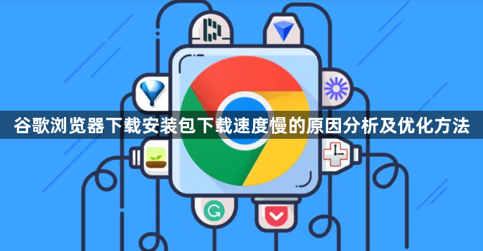 谷歌浏览器下载安装包下载速度慢的原因分析及优化方法1