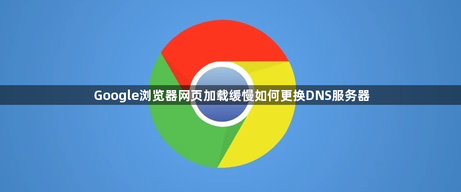 Google浏览器网页加载缓慢如何更换DNS服务器1