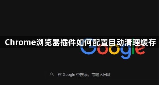 Chrome浏览器插件如何配置自动清理缓存1
