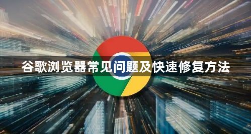 谷歌浏览器常见问题及快速修复方法1