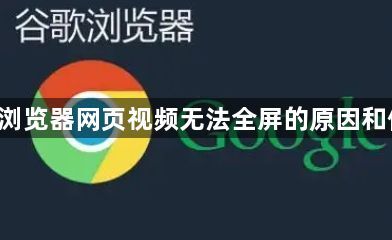 google浏览器网页视频无法全屏的原因和修复方法1