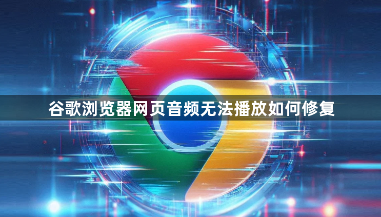 谷歌浏览器网页音频无法播放如何修复1