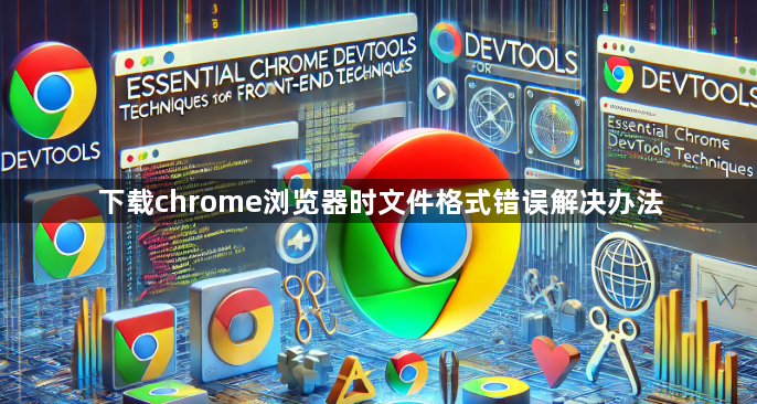下载chrome浏览器时文件格式错误解决办法1
