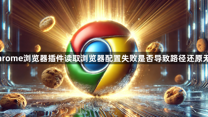 Chrome浏览器插件读取浏览器配置失败是否导致路径还原无效1