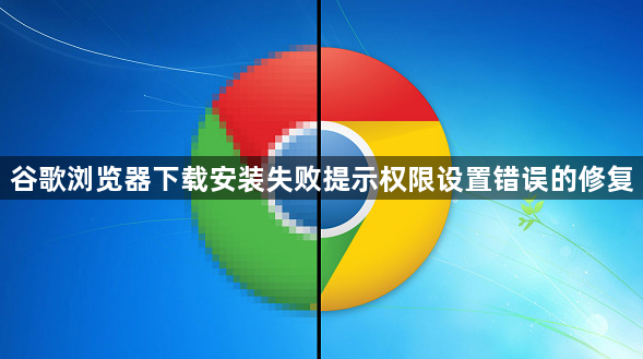 谷歌浏览器下载安装失败提示权限设置错误的修复1