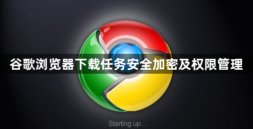 谷歌浏览器下载任务安全加密及权限管理1