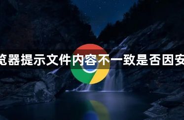 Google浏览器提示文件内容不一致是否因安全策略干扰1