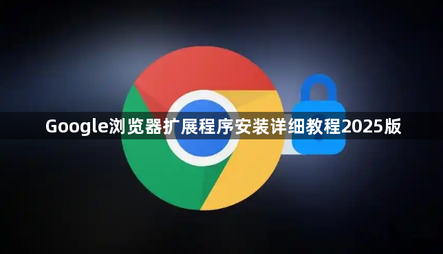 Google浏览器扩展程序安装详细教程2025版1