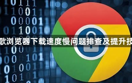 谷歌浏览器下载速度慢问题排查及提升技巧1