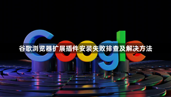 谷歌浏览器扩展插件安装失败排查及解决方法1