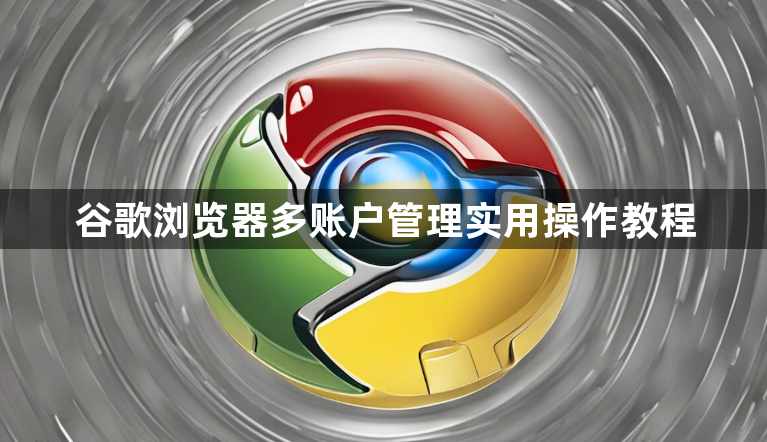谷歌浏览器多账户管理实用操作教程1